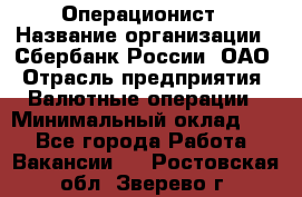 Операционист › Название организации ­ Сбербанк России, ОАО › Отрасль предприятия ­ Валютные операции › Минимальный оклад ­ 1 - Все города Работа » Вакансии   . Ростовская обл.,Зверево г.